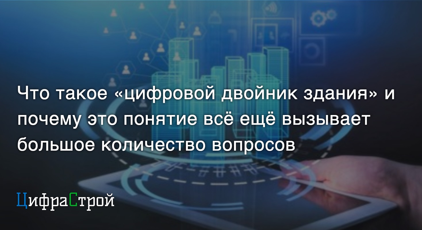 Зачем всем российским строителям так важно знать о цифровом двойнике здания